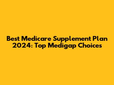 Best Medicare Supplement Plan 2024: Top Medigap Choices