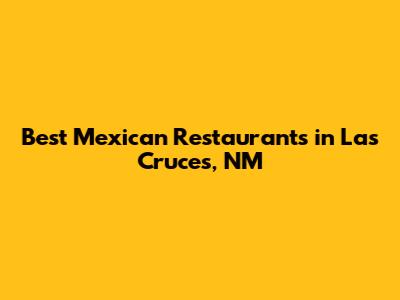 Best Mexican Restaurants in Las Cruces, NM