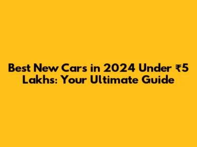 Best New Cars in 2024 Under ₹5 Lakhs: Your Ultimate Guide