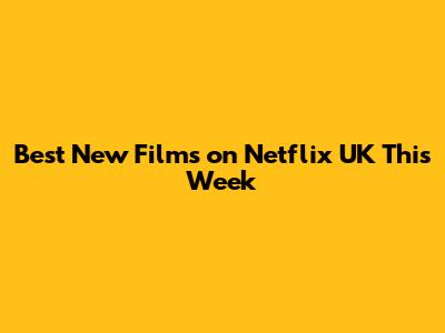 Best New Films on Netflix UK This Week