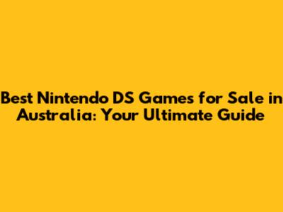 Best Nintendo DS Games for Sale in Australia: Your Ultimate Guide