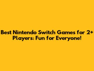 Best Nintendo Switch Games for 2+ Players: Fun for Everyone!