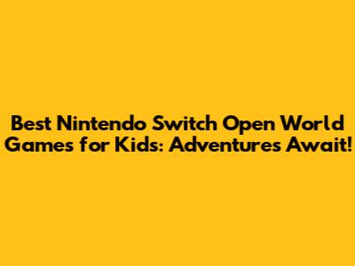 Best Nintendo Switch Open World Games for Kids: Adventures Await!