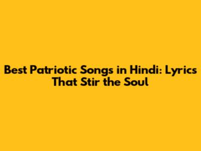 Best Patriotic Songs in Hindi: Lyrics That Stir the Soul