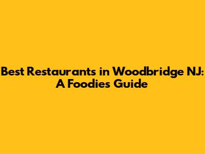 Best Restaurants in Woodbridge NJ: A Foodie's Guide