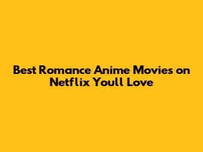 Best Romance Anime Movies on Netflix You'll Love