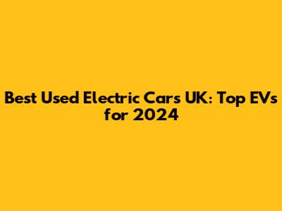 Best Used Electric Cars UK: Top EVs for 2024