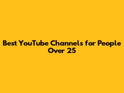 Best YouTube Channels for People Over 25