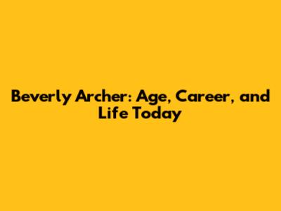 Beverly Archer: Age, Career, and Life Today