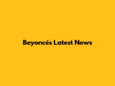 Beyoncé's Latest News