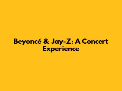 Beyoncé & Jay-Z: A Concert Experience