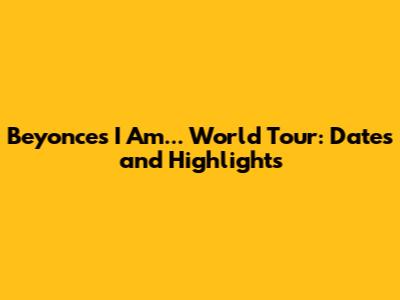 Beyonce's I Am... World Tour: Dates and Highlights