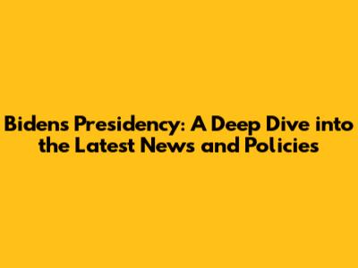Biden's Presidency: A Deep Dive into the Latest News and Policies
