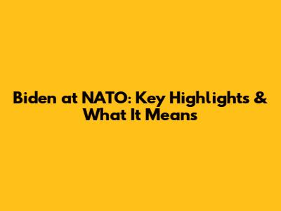 Biden at NATO: Key Highlights & What It Means