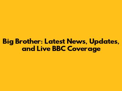 Big Brother: Latest News, Updates, and Live BBC Coverage