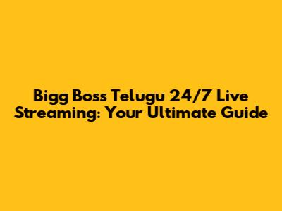 Bigg Boss Telugu 24/7 Live Streaming: Your Ultimate Guide