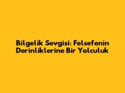 Bilgelik Sevgisi: Felsefenin Derinliklerine Bir Yolculuk