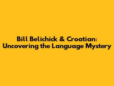 Bill Belichick & Croatian: Uncovering the Language Mystery