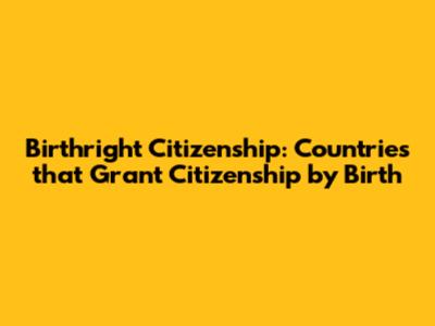 Birthright Citizenship: Countries that Grant Citizenship by Birth