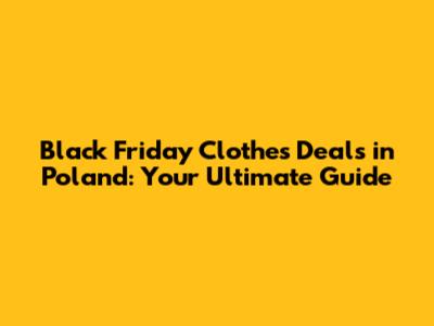 Black Friday Clothes Deals in Poland: Your Ultimate Guide