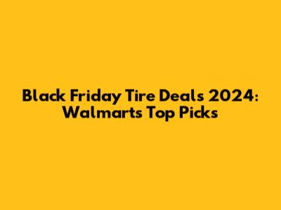 Black Friday Tire Deals 2024: Walmart's Top Picks