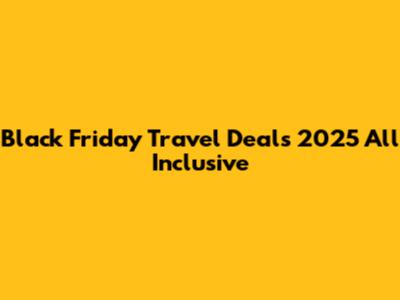 Black Friday Travel Deals 2025 All Inclusive