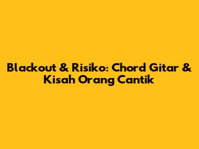 Blackout & Risiko: Chord Gitar & Kisah Orang Cantik