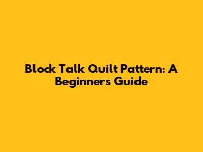 Block Talk Quilt Pattern: A Beginner's Guide