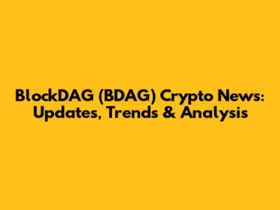 BlockDAG (BDAG) Crypto News: Updates, Trends & Analysis