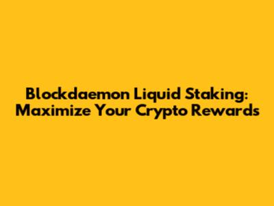 Blockdaemon Liquid Staking: Maximize Your Crypto Rewards