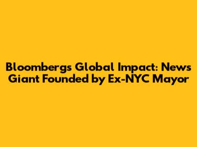Bloomberg's Global Impact: News Giant Founded by Ex-NYC Mayor