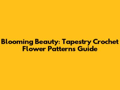 Blooming Beauty: Tapestry Crochet Flower Patterns Guide