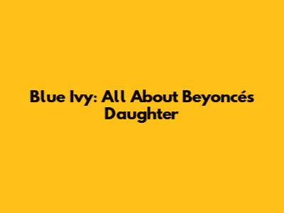 Blue Ivy: All About Beyoncé's Daughter