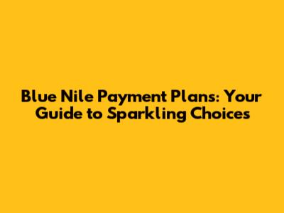 Blue Nile Payment Plans: Your Guide to Sparkling Choices