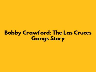 Bobby Crawford: The Las Cruces Gang's Story