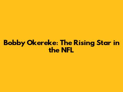 Bobby Okereke: The Rising Star in the NFL