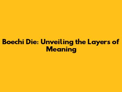 Boechi Die: Unveiling the Layers of Meaning
