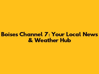 Boise's Channel 7: Your Local News & Weather Hub