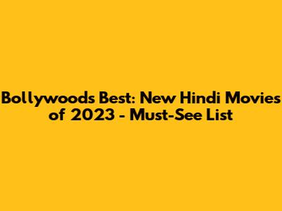 Bollywood's Best: New Hindi Movies of 2023 - Must-See List