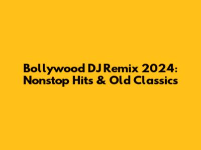 Bollywood DJ Remix 2024: Nonstop Hits & Old Classics
