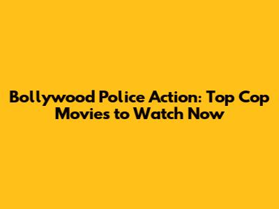 Bollywood Police Action: Top Cop Movies to Watch Now