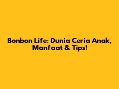 Bonbon Life: Dunia Ceria Anak, Manfaat & Tips!