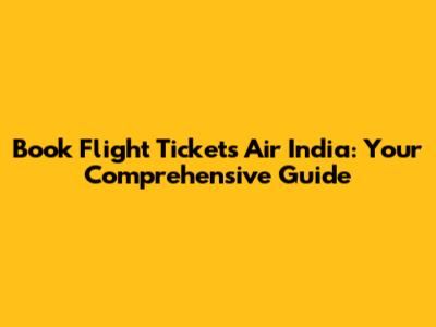 Book Flight Tickets Air India: Your Comprehensive Guide