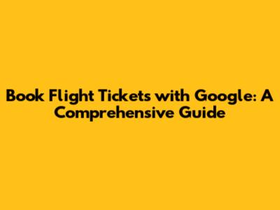 Book Flight Tickets with Google: A Comprehensive Guide