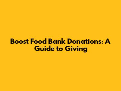 Boost Food Bank Donations: A Guide to Giving