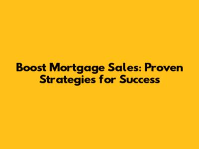 Boost Mortgage Sales: Proven Strategies for Success