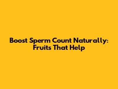 Boost Sperm Count Naturally: Fruits That Help