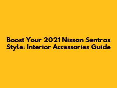 Boost Your 2021 Nissan Sentra's Style: Interior Accessories Guide