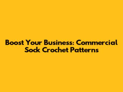 Boost Your Business: Commercial Sock Crochet Patterns