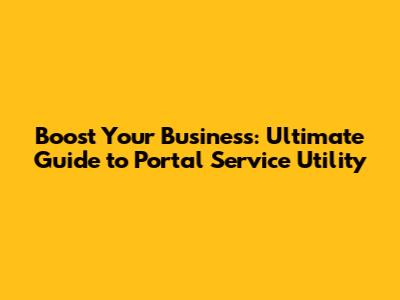 Boost Your Business: Ultimate Guide to Portal Service Utility